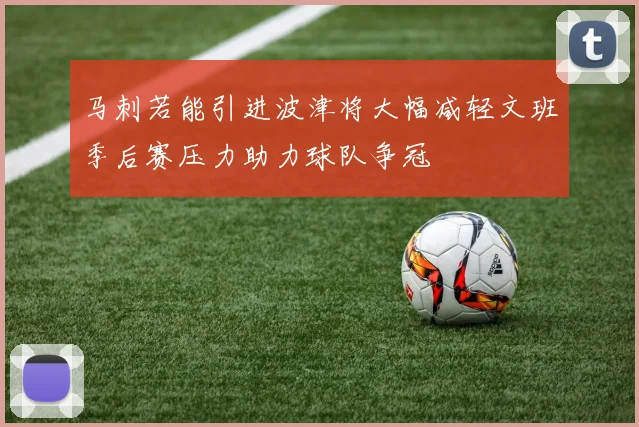 马刺若能引进波津将大幅减轻文班季后赛压力助力球队争冠