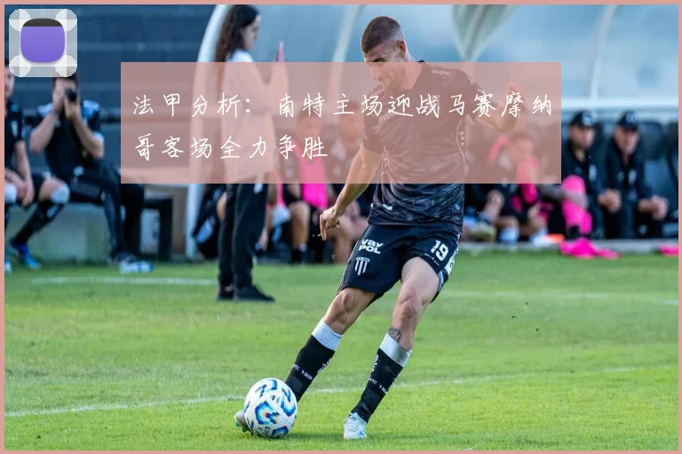 法甲分析：南特主场迎战马赛摩纳哥客场全力争胜