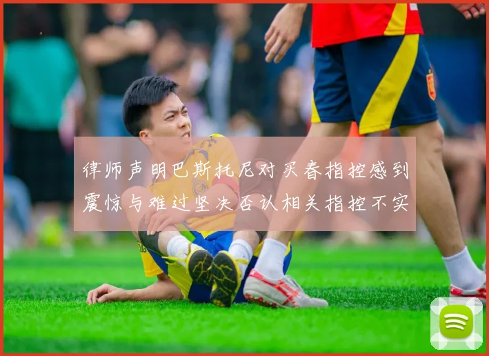 律师声明巴斯托尼对买春指控感到震惊与难过坚决否认相关指控不实