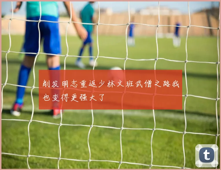 削发明志重返少林文班武僧之路我也变得更强大了
