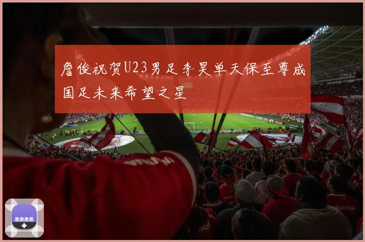 詹俊祝贺U23男足李昊单天保至尊成国足未来希望之星