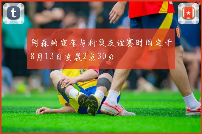 阿森纳宣布与科莫友谊赛时间定于8月13日凌晨2点30分