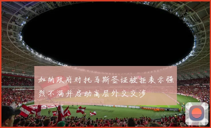 加纳政府对托马斯签证被拒表示强烈不满并启动高层外交交涉