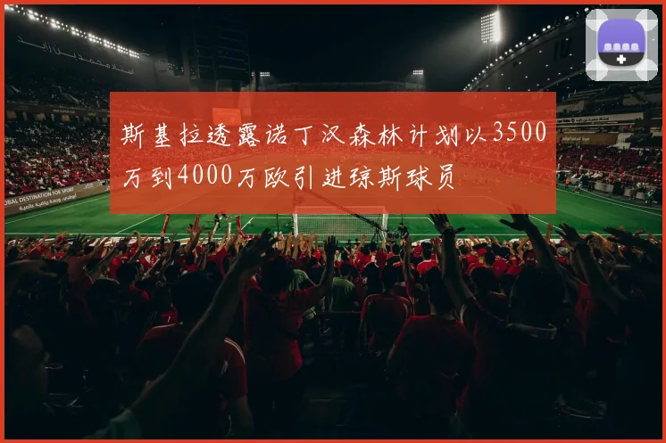 斯基拉透露诺丁汉森林计划以3500万到4000万欧引进琼斯球员