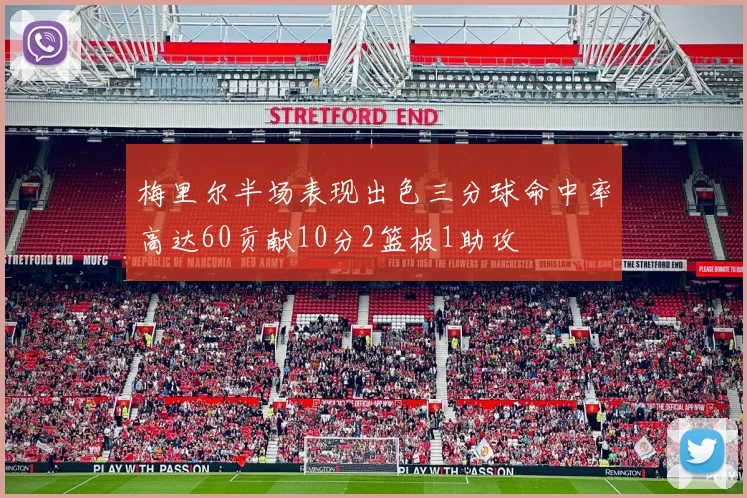 梅里尔半场表现出色三分球命中率高达60贡献10分2篮板1助攻