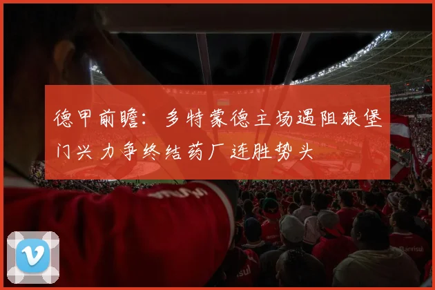 德甲前瞻：多特蒙德主场遇阻狼堡门兴力争终结药厂连胜势头