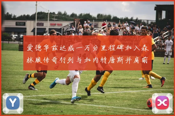 爱德华兹达成一万分里程碑加入森林狼传奇行列与加内特唐斯并肩前行