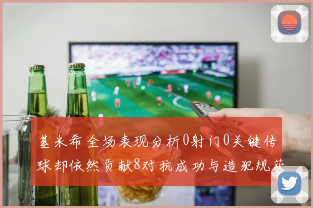 基米希全场表现分析0射门0关键传球却依然贡献8对抗成功与造犯规获高分